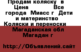 Продам коляску 2в1 › Цена ­ 10 000 - Все города, Миасс г. Дети и материнство » Коляски и переноски   . Магаданская обл.,Магадан г.